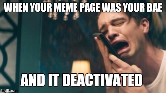 WHEN YOUR MEME PAGE WAS YOUR BAE; AND IT DEACTIVATED | image tagged in sad brendon | made w/ Imgflip meme maker