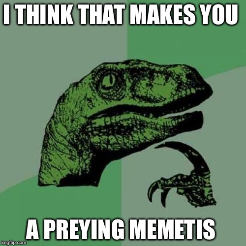 Philosoraptor Meme | I THINK THAT MAKES YOU A PREYING MEMETIS | image tagged in memes,philosoraptor | made w/ Imgflip meme maker