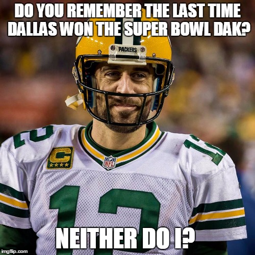 Packers | DO YOU REMEMBER THE LAST TIME DALLAS WON THE SUPER BOWL DAK? NEITHER DO I? | image tagged in packers | made w/ Imgflip meme maker