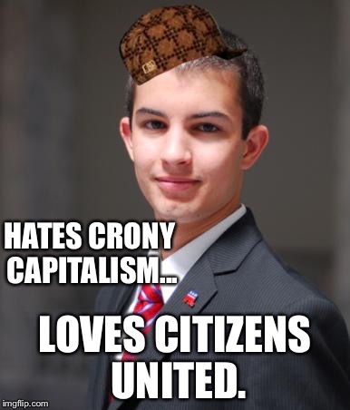 College Conservative  | HATES CRONY CAPITALISM... LOVES CITIZENS UNITED. | image tagged in college conservative,scumbag,citizens united,memes,crony capitalism | made w/ Imgflip meme maker