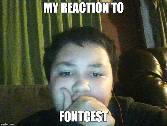 my reaction to fontcest | MY REACTION TO; FONTCEST | image tagged in help | made w/ Imgflip meme maker