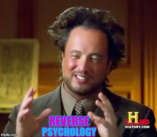 Ancient Aliens Meme | REVERSE PSYCHOLOGY | image tagged in memes,ancient aliens | made w/ Imgflip meme maker
