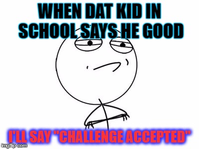 A school challenge | WHEN DAT KID IN SCHOOL SAYS HE GOOD; I'LL SAY "CHALLENGE ACCEPTED" | image tagged in memes,challenge accepted,school | made w/ Imgflip meme maker