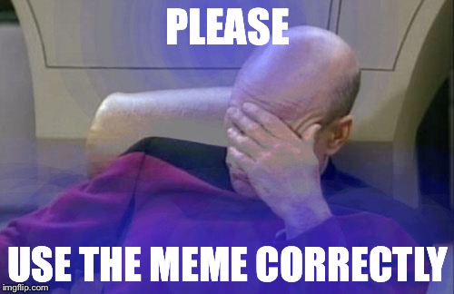 Captain Picard Facepalm Meme | PLEASE USE THE MEME CORRECTLY | image tagged in memes,captain picard facepalm | made w/ Imgflip meme maker