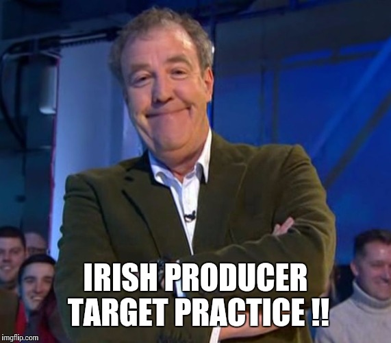 jeremyclarkson | IRISH PRODUCER TARGET PRACTICE !! | image tagged in jeremyclarkson | made w/ Imgflip meme maker