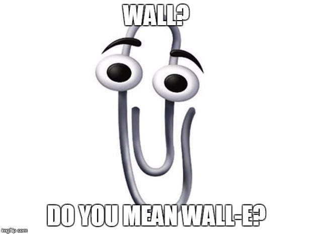 ms clip | WALL? DO YOU MEAN WALL-E? | image tagged in ms clip | made w/ Imgflip meme maker