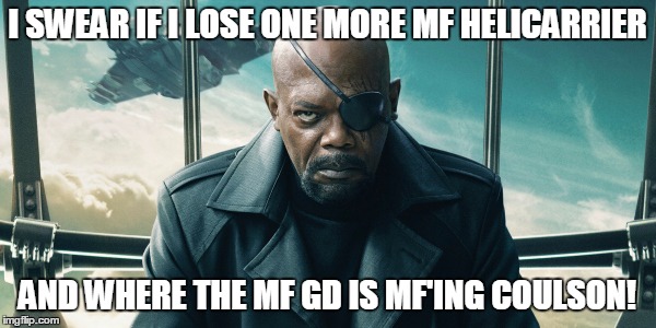 I SWEAR IF I LOSE ONE MORE MF HELICARRIER AND WHERE THE MF GD IS MF'ING COULSON! | made w/ Imgflip meme maker