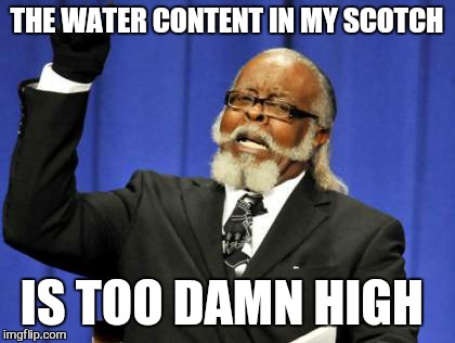 Too Damn High Meme | THE WATER CONTENT IN MY SCOTCH IS TOO DAMN HIGH | image tagged in memes,too damn high | made w/ Imgflip meme maker