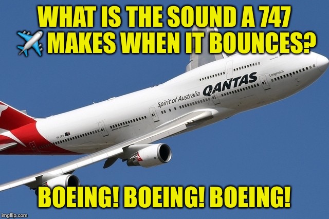 WHAT IS THE SOUND A 747 ✈️ MAKES WHEN IT BOUNCES? BOEING! BOEING! BOEING! | image tagged in boeing 747 | made w/ Imgflip meme maker
