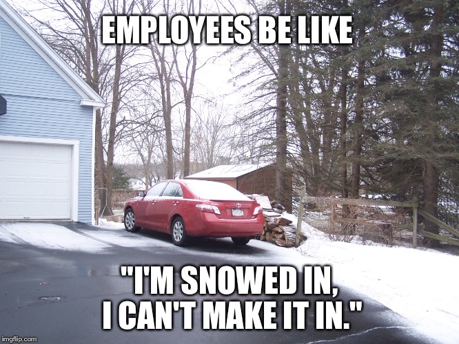 EMPLOYEES BE LIKE; "I'M SNOWED IN, I CAN'T MAKE IT IN." | image tagged in employees,snow | made w/ Imgflip meme maker