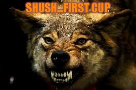 SHUSH...FIRST CUP | image tagged in coffe uber alles 2 | made w/ Imgflip meme maker