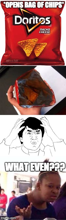 Does this ever happen to you ??? | *OPENS BAG OF CHIPS*; WHAT EVEN??? | image tagged in wtf,jackie chan,lol,black girl wat,funny,memes | made w/ Imgflip meme maker