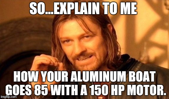 One Does Not Simply Meme | SO...EXPLAIN TO ME; HOW YOUR ALUMINUM BOAT GOES 85 WITH A 150 HP MOTOR. | image tagged in memes,one does not simply | made w/ Imgflip meme maker