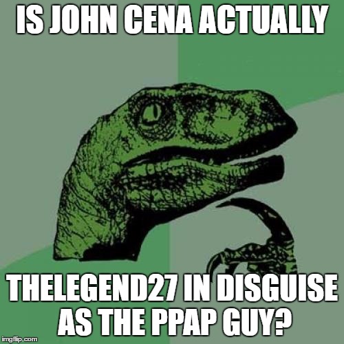 Philosoraptor | IS JOHN CENA ACTUALLY; THELEGEND27 IN DISGUISE AS THE PPAP GUY? | image tagged in memes,philosoraptor | made w/ Imgflip meme maker