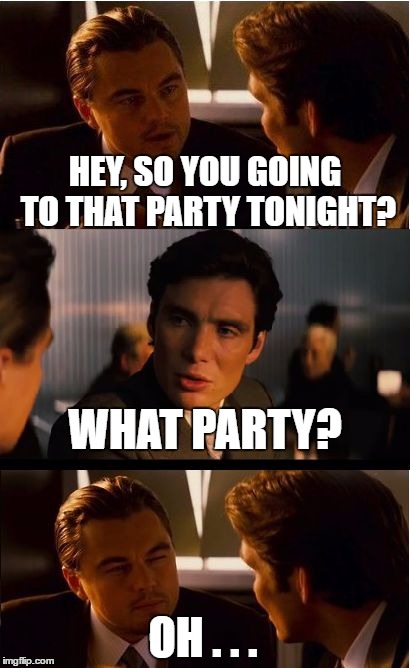 Inception Meme | HEY, SO YOU GOING TO THAT PARTY TONIGHT? WHAT PARTY? OH . . . | image tagged in memes,inception | made w/ Imgflip meme maker