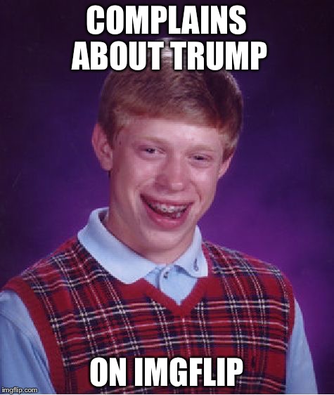 Bad Luck Brian Meme | COMPLAINS ABOUT TRUMP; ON IMGFLIP | image tagged in memes,bad luck brian | made w/ Imgflip meme maker