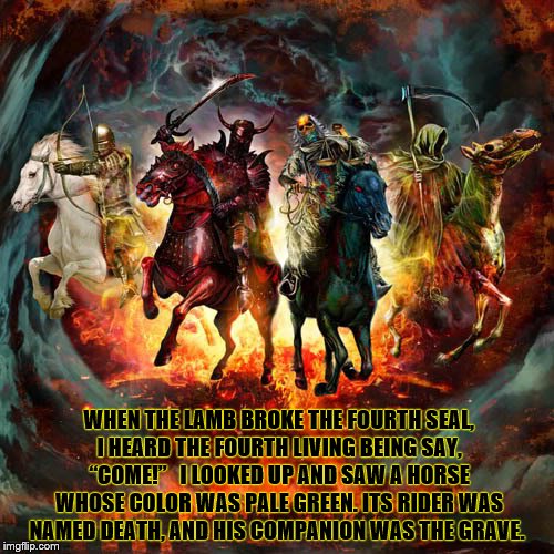 WHEN THE LAMB BROKE THE FOURTH SEAL, I HEARD THE FOURTH LIVING BEING SAY, “COME!” 
 I LOOKED UP AND SAW A HORSE WHOSE COLOR WAS PALE GREEN. ITS RIDER WAS NAMED DEATH, AND HIS COMPANION WAS THE GRAVE. | image tagged in deviantart week | made w/ Imgflip meme maker