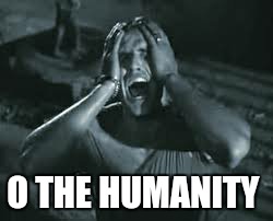 O THE HUMANITY | made w/ Imgflip meme maker