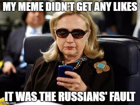 Hillary Clinton Cellphone | MY MEME DIDN'T GET ANY LIKES; IT WAS THE RUSSIANS' FAULT | image tagged in memes,hillary clinton cellphone | made w/ Imgflip meme maker