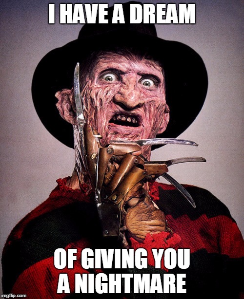 Freddy Krueger | I HAVE A DREAM; OF GIVING YOU A NIGHTMARE | image tagged in freddy krueger | made w/ Imgflip meme maker