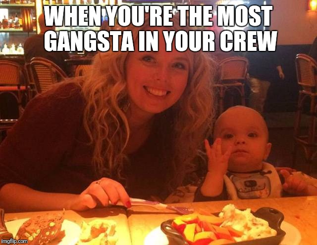 WHEN YOU'RE THE MOST GANGSTA IN YOUR CREW | image tagged in funny,baby | made w/ Imgflip meme maker