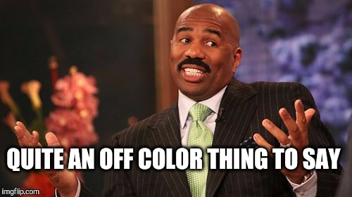 Steve Harvey Meme | QUITE AN OFF COLOR THING TO SAY | image tagged in memes,steve harvey | made w/ Imgflip meme maker
