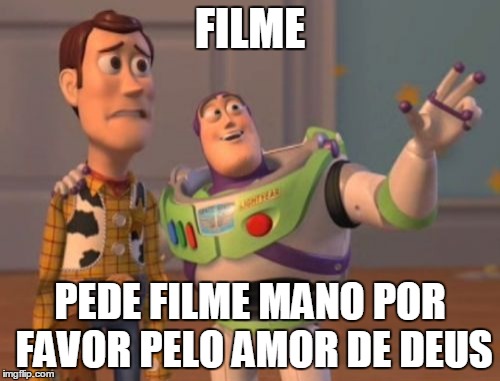 X, X Everywhere Meme | FILME PEDE FILME MANO POR FAVOR PELO AMOR DE DEUS | image tagged in memes,x,x everywhere,x x everywhere | made w/ Imgflip meme maker