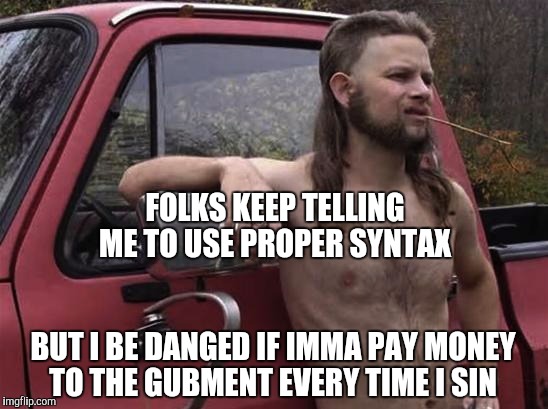 Render into Caesar what is Caesar's  | FOLKS KEEP TELLING ME TO USE PROPER SYNTAX; BUT I BE DANGED IF IMMA PAY MONEY TO THE GUBMENT EVERY TIME I SIN | image tagged in almost politically correct redneck red neck,political correctness,redneck,white trash | made w/ Imgflip meme maker