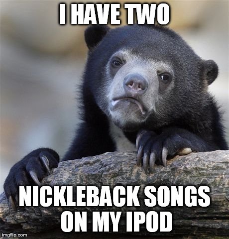 Confession Bear Meme | image tagged in memes,confession bear,nickelback | made w/ Imgflip meme maker