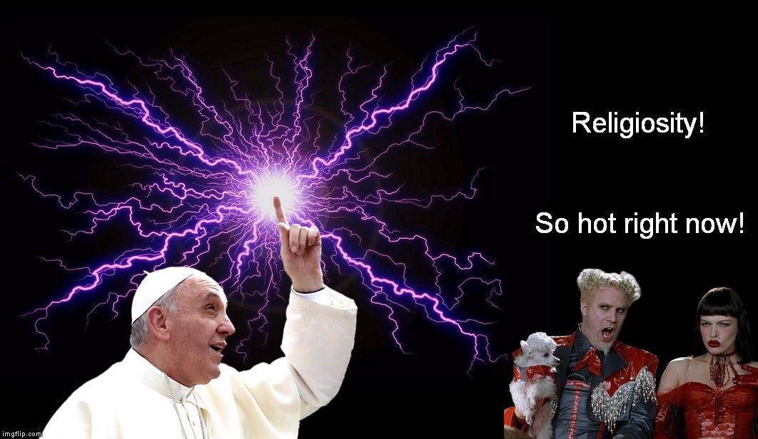 Gimme Dat Old Time Religion! | Religiosity! So hot right now! | image tagged in pope,religion | made w/ Imgflip meme maker