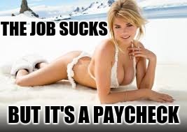 THE JOB SUCKS BUT IT'S A PAYCHECK | made w/ Imgflip meme maker