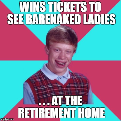 WINS TICKETS TO SEE BARENAKED LADIES . . . AT THE RETIREMENT HOME | made w/ Imgflip meme maker