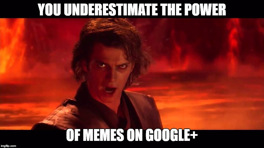 YOU UNDERESTIMATE THE POWER OF MEMES ON GOOGLE+ | made w/ Imgflip meme maker