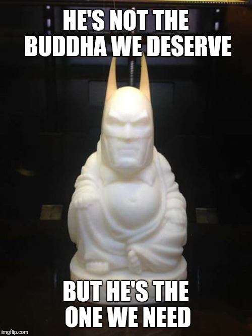 The Buddha we deserve | HE'S NOT THE BUDDHA WE DESERVE; BUT HE'S THE ONE WE NEED | image tagged in buddha | made w/ Imgflip meme maker