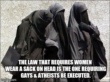 Burkha hypocrisy  | THE LAW THAT REQUIRES WOMEN WEAR A SACK ON HEAD IS THE ONE REQUIRING GAYS & ATHEISTS BE EXECUTED. | image tagged in islam babes | made w/ Imgflip meme maker