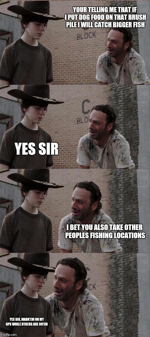 Rick and Carl Long Meme | YOUR TELLING ME THAT IF I PUT DOG FOOD ON THAT BRUSH PILE I WILL CATCH BIGGER FISH; YES SIR; I BET YOU ALSO TAKE OTHER PEOPLES FISHING LOCATIONS; YES SIR, MARK'EM ON MY GPS WHILE OTHERS ARE ON'EM | image tagged in memes,rick and carl long | made w/ Imgflip meme maker