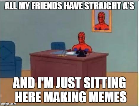 College Lyfe | ALL MY FRIENDS HAVE STRAIGHT A'S; AND I'M JUST SITTING HERE MAKING MEMES | image tagged in memes,spiderman computer desk,spiderman,college | made w/ Imgflip meme maker