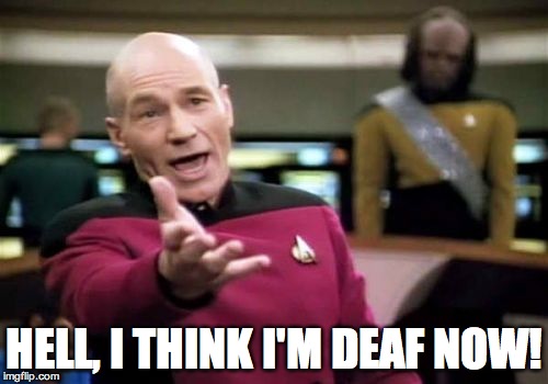 Picard Wtf Meme | HELL, I THINK I'M DEAF NOW! | image tagged in memes,picard wtf | made w/ Imgflip meme maker