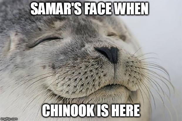 Satisfied Seal Meme | SAMAR'S FACE WHEN; CHINOOK IS HERE | image tagged in memes,satisfied seal | made w/ Imgflip meme maker