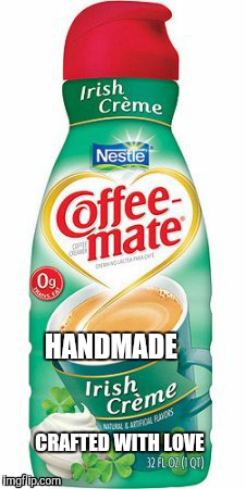 Handmade Irish Cream  | HANDMADE; CRAFTED WITH LOVE | image tagged in funny meme | made w/ Imgflip meme maker