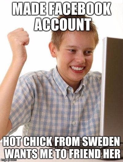 I get friend request from strangers on Facebook way too much  | MADE FACEBOOK ACCOUNT; HOT CHICK FROM SWEDEN WANTS ME TO FRIEND HER | image tagged in memes,first day on the internet kid,socially awkward penguin | made w/ Imgflip meme maker
