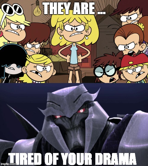 Loud sisters and Megatron problems | THEY ARE ... TIRED OF YOUR DRAMA | image tagged in the loud house,megatron,decepticons | made w/ Imgflip meme maker