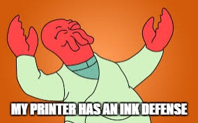 Happy Zoidberg | MY PRINTER HAS AN INK DEFENSE | image tagged in happy zoidberg | made w/ Imgflip meme maker