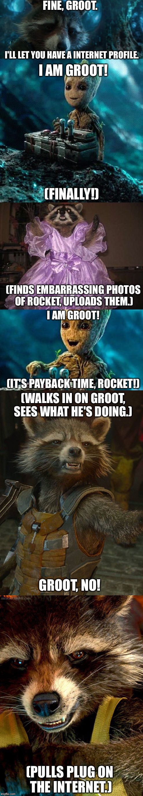 Groot's Internet Adventures  | FINE, GROOT. I'LL LET YOU HAVE A INTERNET PROFILE. I AM GROOT! (FINALLY!); (FINDS EMBARRASSING PHOTOS OF ROCKET, UPLOADS THEM.); I AM GROOT! (IT'S PAYBACK TIME, ROCKET!); (WALKS IN ON GROOT, SEES WHAT HE'S DOING.); GROOT, NO! (PULLS PLUG ON THE INTERNET.) | image tagged in rocket raccoon,groot,internet,memes | made w/ Imgflip meme maker