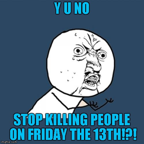 Y U No Meme | Y U NO STOP KILLING PEOPLE ON FRIDAY THE 13TH!?! | image tagged in memes,y u no | made w/ Imgflip meme maker