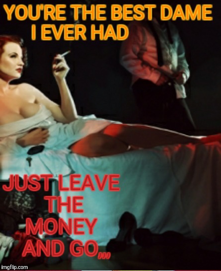 YOU'RE THE BEST DAME I EVER HAD JUST LEAVE THE MONEY   AND GO,,, | made w/ Imgflip meme maker