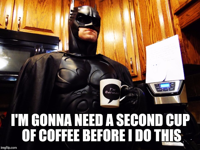 Batman coffee break | I'M GONNA NEED A SECOND CUP OF COFFEE BEFORE I DO THIS | image tagged in batman coffee break | made w/ Imgflip meme maker