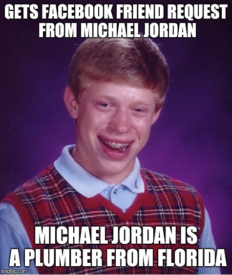 Bad Luck Brian Meme | GETS FACEBOOK FRIEND REQUEST FROM MICHAEL JORDAN; MICHAEL JORDAN IS A PLUMBER FROM FLORIDA | image tagged in memes,bad luck brian | made w/ Imgflip meme maker