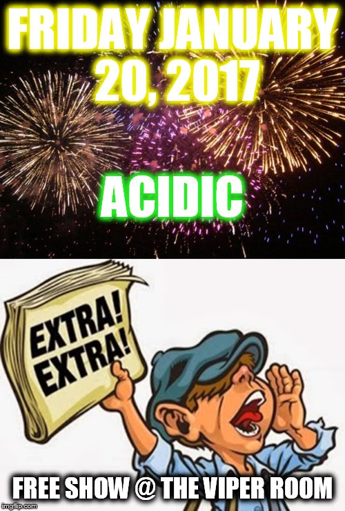 ACIDIC-Free Show-Fri. Jan 20, 2017 | FRIDAY JANUARY 20, 2017; ACIDIC; FREE SHOW @ THE VIPER ROOM | image tagged in free,rock and roll,show,rock band | made w/ Imgflip meme maker