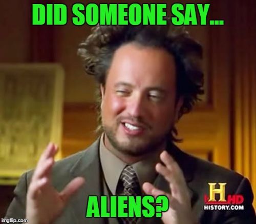 Ancient Aliens Meme | DID SOMEONE SAY... ALIENS? | image tagged in memes,ancient aliens | made w/ Imgflip meme maker